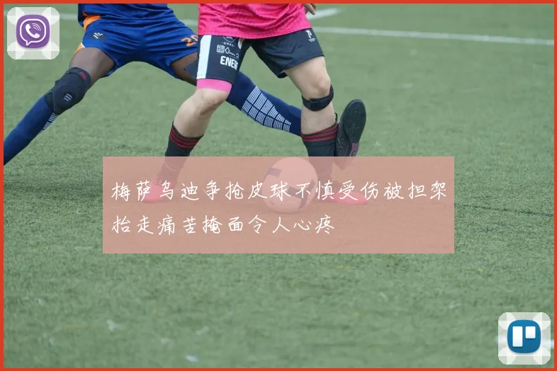 梅萨乌迪争抢皮球不慎受伤被担架抬走痛苦掩面令人心疼