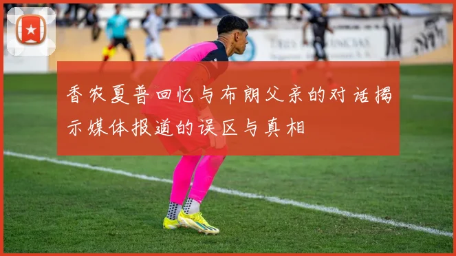 香农夏普回忆与布朗父亲的对话揭示媒体报道的误区与真相