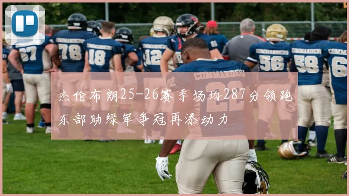杰伦布朗25-26赛季场均287分领跑东部助绿军争冠再添动力