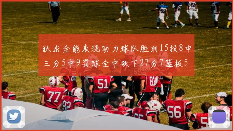 狄龙全能表现助力球队胜利15投8中三分5中9罚球全中砍下27分7篮板5助攻