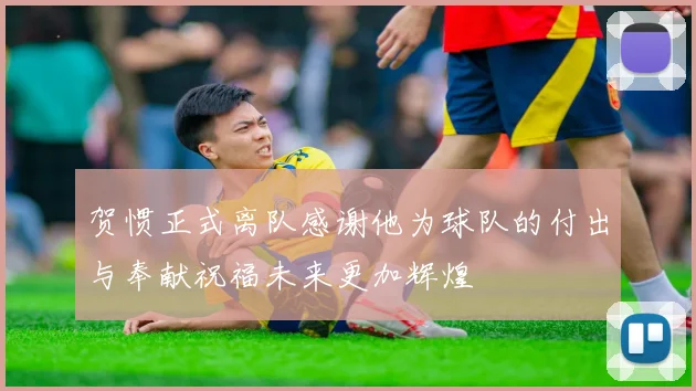 贺惯正式离队感谢他为球队的付出与奉献祝福未来更加辉煌