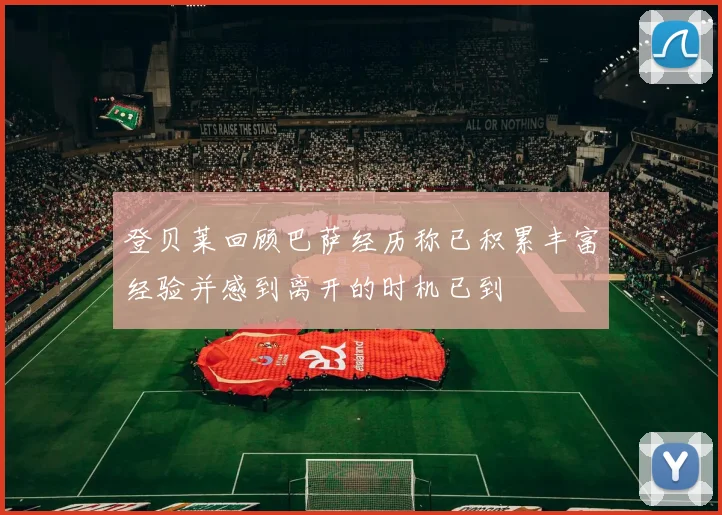 登贝莱回顾巴萨经历称已积累丰富经验并感到离开的时机已到
