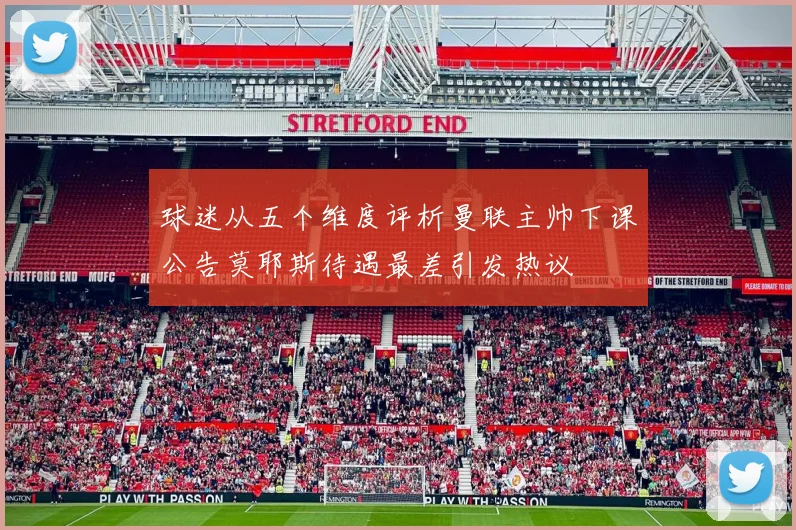 球迷从五个维度评析曼联主帅下课公告莫耶斯待遇最差引发热议