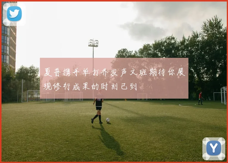 夏普携手单打乔发声文班期待你展现修行成果的时刻已到
