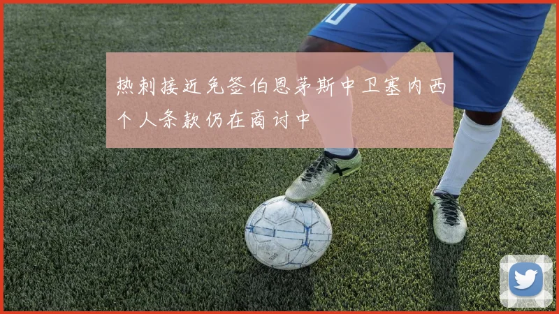 热刺接近免签伯恩茅斯中卫塞内西个人条款仍在商讨中