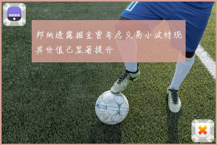 邦纳透露掘金曾考虑交易小波特现其价值已显著提升