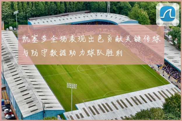凯塞多全场表现出色贡献关键传球与防守数据助力球队胜利